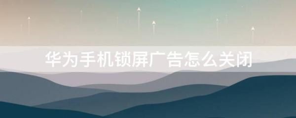 手機鎖屏再開啟有廣告（手機鎖屏再開啟有廣告怎么取消）